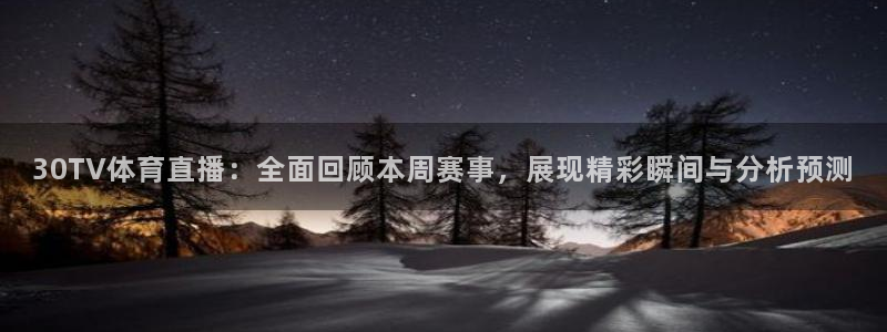 30TV体育直播：全面回顾本周赛事，展现精彩瞬间与分析预测